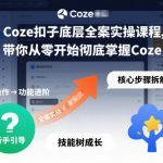 Coze扣子底层全案实操课程，带你从零开始彻底掌握Coze