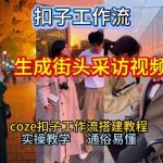 【一键生成街头采访视频工作流】2026保姆级教程来咯！Coze工作流一键搭，街头采访视频直接出片！
