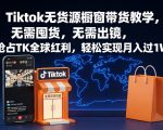 Tiktok无货源橱窗带货教学，无需囤货，无需出镜，抢占TK全球红利，轻松实现月入过1W
