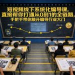 短视频线下系统化编导课，直接帮你打通从0到1的全链路，手把手带你敲开编导行业大门