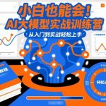 小白也能会！AI大模型实战训练营，从入门到实战轻松上手