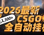 2026开年王炸，CSGO最新挂G玩法，小白一台手机即可操作，日入5张，颠覆传统搬砖【揭秘】