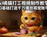 AI橘猫打工视频制作教学，流量狂飙，0基础打造千万播放萌宠账号