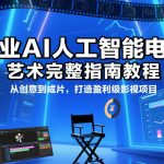 商业AI人工智能电影制作的艺术完整指南教程，从创意到成片，打造盈利级影视项目