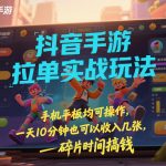 抖音手游拉单实战玩法，手机平板均可操作，一天10分钟也可以收入几张，碎片时间搞钱【揭秘】