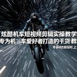 炫酷机车短视频剪辑实操教学，专为机车爱好者打造的干货教程，零基础也能轻松上手
