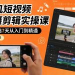 手机短视频拍摄剪辑实操课，零基础7天从入门到精通，小白必学