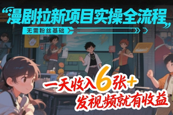 漫剧拉新项目实操全流程，无需粉丝基础，一天收入6张+，发视频就有收益