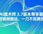 AI魔术师3.7版本尊享版，短视频搬运，一刀不剪原创