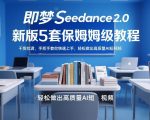 即梦Seedance2.0新版5套保姆级教程，干货拉满，手把手教你快速上手，轻松做出高质量AI短视频