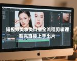 短视频美妆类口播全流程剪辑课，看完直接上手出片