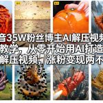 抖音35W粉丝博主AI解压视频制作教学，从零开始用AI打造爆款解压视频，涨粉变现两不误