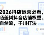 2026抖店运营必看，涵盖抖音店铺权重、自然流，千川打法