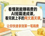 看懂就能賺稿费的AI短篇速成课，看完就上手的网文通关课，让你快速拿到第一笔稿费