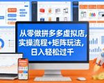从零做拼多多虚拟店，实操流程+矩阵玩法，日入轻松过千【揭秘】
