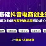 某电商学院0基础抖音电商创业班，带你构建完整抖音运营操作能力
