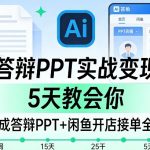AI答辩PPT实战变现课，5天教会你，AI生成答辩PPT+闲鱼开店接单全闭环