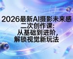 2026最新AI摄影未来感二次创作课：从基础到进阶，解锁视觉新玩法
