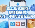 线上旧衣回收，视频我提供，每天花一分钟抢占百亿蓝海市场【揭秘】