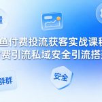 闲鱼付费投流获客实战课程，付费引流私域安全引流搭建