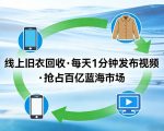 线上旧衣回收项目，我们给你提供视频，每天花一分钟发布视频，抢占百亿蓝海市场【揭秘】