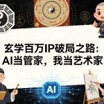玄学百万IP破局之路：AI当管家，我当艺术家