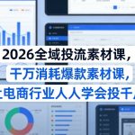 2026全域投流素材课，干万消耗爆款素材课，让电商行业人人学会投千川