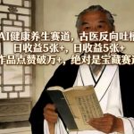 AI健康养生赛道，古医反向吐槽，日收益5张+，单条作品点赞破万+，绝对是宝藏赛道玩法