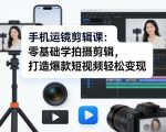 手机运镜剪辑课：零基础学拍摄剪辑，打造爆款短视频轻松变现