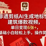非遗剪纸AI生成地标性建筑爆款视频，单日变现6张+，0基础小白轻松上手，操作简单