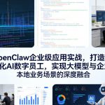 OpenClaw企业级应用实战，打造本地化AI数字员工，实现大模型与企业本地业务场景的深度融合