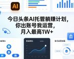 今日头条AI托管躺賺计划，你出账号我运营，月入最高1W+【揭秘】