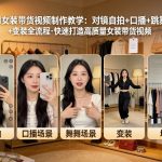 AI女装带货视频制作教学，对镜自拍、口播、跳舞、变装全流程，快速打造高质量女装带货视频