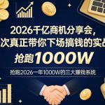 2026千亿商机分享会，一次真正带你下场搞钱的实战，抢跑2026一年1000W的三大賺钱系统