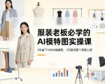 服装老板必学的AI模特图实操课，1年省下100W拍摄费，1天搞定整个季度上新