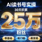 AI读书号涨粉实操，30天积累2W粉丝，零基础低门槛易变现