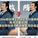 抖音300w粉丝博主的政史类科普视频教学，有大流量扶持，拿伙伴伙伴+精选独家双份收益
