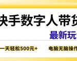 快手数字人带货最新玩法，新手一天也能300+，无脑操作，看完直接上手【揭秘】