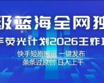 超级蓝海全网独家，快手荧光计划2026王炸项目，日入1k+，快手短剧搬运，一键发布，条条过原创【揭秘】