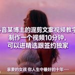 抖音某博主的混剪文案视频教学，制作一个视频10分钟，可以进精选跟签约独家