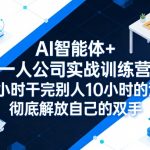 AI智能体+一人公司实战训练营，1小时干完别人10小时的活，彻底解放自己的双手