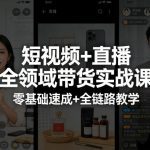 短视频+直播全领域带货实战课，零基础速成+全链路教学