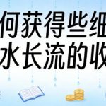 某大V付费文章：如何获得些细水长流的收入