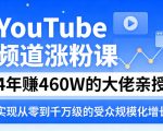YouTube频道涨粉课，4年賺460W的大佬亲授，实现从零到千万级的受众规模化增长