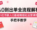 从0到出单全流程解析，小红书新人0基础精细化运营课程，手把手教学