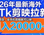 26年最新海外tk拉新掘金，蓝海项目，会手机剪辑就可以做，月入2w＋【揭秘】