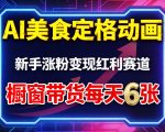 AI美食定格动画，新手涨粉变现红利赛道，橱窗带货每天6张+收徒变现