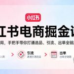 小红书电商掘金课：从0基础入局，手把手带你打通选品、引流、出单全链路