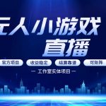 无人小游戏直播：0基础也能做的轻资产副业，解锁无人直播盈利新玩法，轻松月入1W+【揭秘】