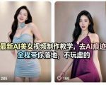 最新AI美女视频制作教学，去AI痕迹，全程带你落地，不玩虚的​